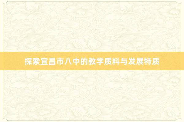 探索宜昌市八中的教学质料与发展特质
