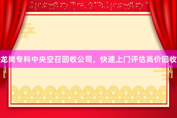 龙岗专科中央空召回收公司，快速上门评估高价回收